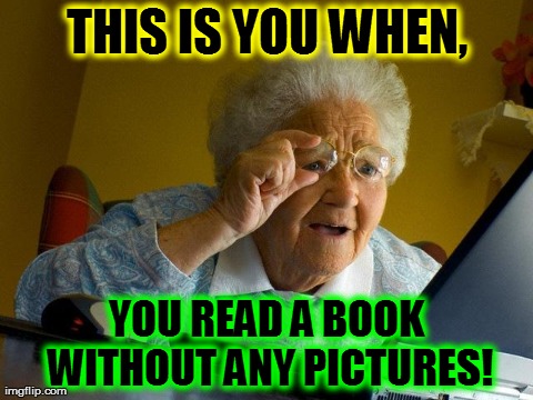 Grandma Finds The Internet Meme | THIS IS YOU WHEN, YOU READ A BOOK WITHOUT ANY PICTURES! | image tagged in memes,grandma finds the internet | made w/ Imgflip meme maker