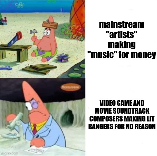 Patrick smart dumb reversed | mainstream "artists" making "music" for money; VIDEO GAME AND MOVIE SOUNDTRACK COMPOSERS MAKING LIT BANGERS FOR NO REASON | image tagged in patrick smart dumb reversed,music | made w/ Imgflip meme maker