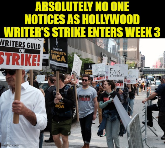 Forget they're on strike, until a weekly news reminder | ABSOLUTELY NO ONE NOTICES AS HOLLYWOOD WRITER'S STRIKE ENTERS WEEK 3 | image tagged in unions,writers,strike,hollywood | made w/ Imgflip meme maker