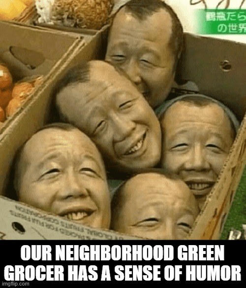 I'd a Like a Head Of... | OUR NEIGHBORHOOD GREEN GROCER HAS A SENSE OF HUMOR | image tagged in unsee juice | made w/ Imgflip meme maker