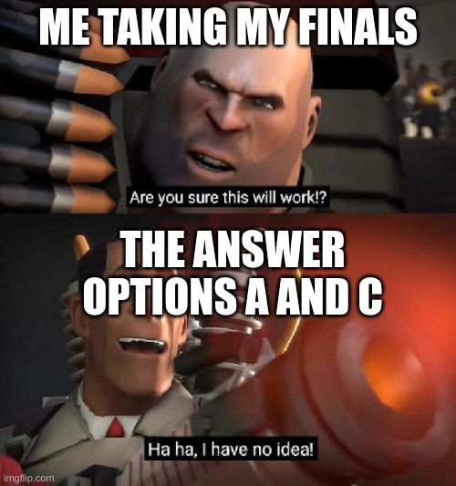 At least they're over | ME TAKING MY FINALS; THE ANSWER OPTIONS A AND C | image tagged in are you sure this will work ha ha i have no idea | made w/ Imgflip meme maker