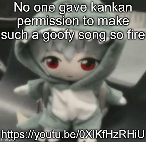 rei | No one gave kankan permission to make such a goofy song so fire; https://youtu.be/0XlKfHzRHiU | image tagged in rei | made w/ Imgflip meme maker