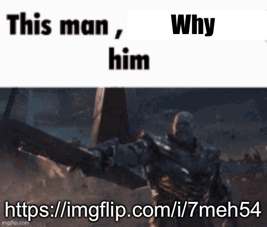 This man, _____ him | Why; https://imgflip.com/i/7meh54 | image tagged in this man _____ him | made w/ Imgflip meme maker