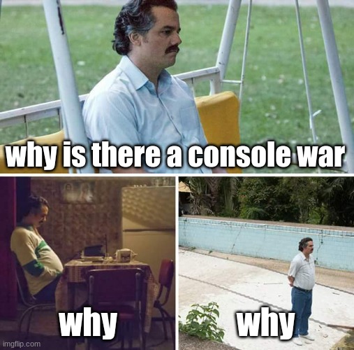 console wars sucks | why is there a console war; why; why | image tagged in memes,sad pablo escobar | made w/ Imgflip meme maker