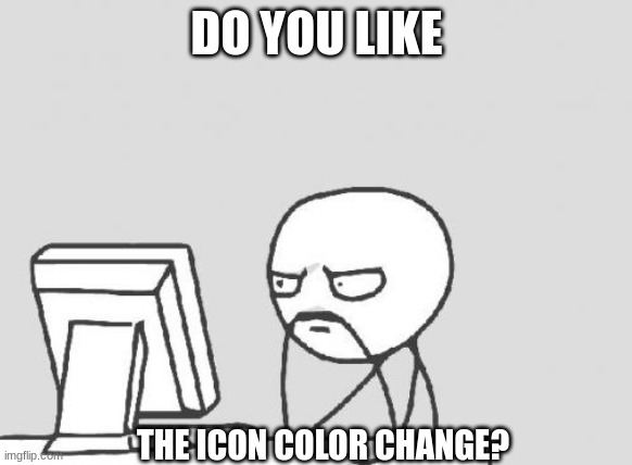 sorry for the (no one cares) meme but I wanted to ask | DO YOU LIKE; THE ICON COLOR CHANGE? | image tagged in memes,computer guy | made w/ Imgflip meme maker