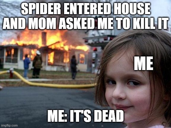 Disaster Girl | SPIDER ENTERED HOUSE AND MOM ASKED ME TO KILL IT; ME; ME: IT'S DEAD | image tagged in memes,disaster girl | made w/ Imgflip meme maker