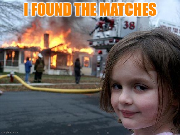 Disaster Girl | I FOUND THE MATCHES | image tagged in memes,disaster girl | made w/ Imgflip meme maker