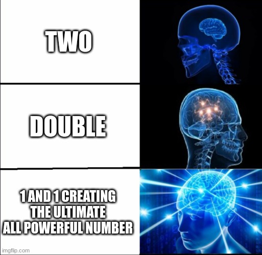 Galaxy Brain (3 brains) | TWO; DOUBLE; 1 AND 1 CREATING THE ULTIMATE ALL POWERFUL NUMBER | image tagged in galaxy brain 3 brains | made w/ Imgflip meme maker