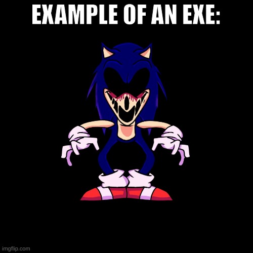 sonic.exe says | EXAMPLE OF AN EXE: | image tagged in sonic exe says | made w/ Imgflip meme maker