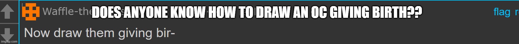 DOES ANYONE KNOW HOW TO DRAW AN OC GIVING BIRTH?? | made w/ Imgflip meme maker