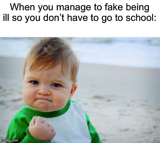 Who else relates? | When you manage to fake being ill so you don’t have to go to school: | image tagged in memes,success kid original,school | made w/ Imgflip meme maker