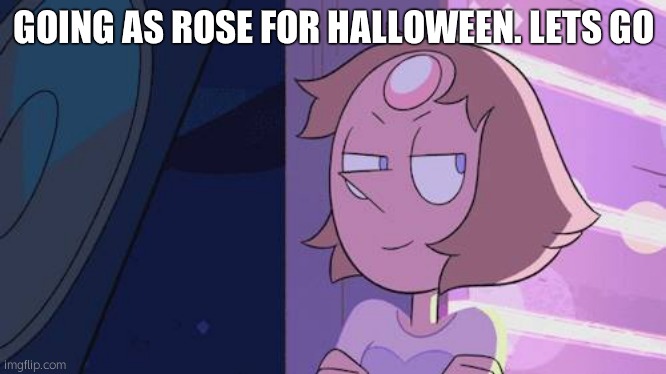 <3 | GOING AS ROSE FOR HALLOWEEN. LETS GO | image tagged in steven universe | made w/ Imgflip meme maker