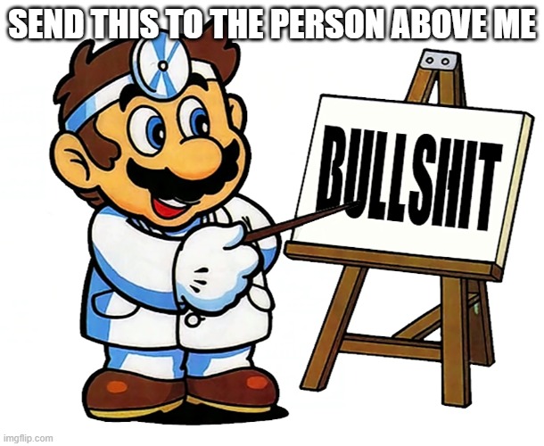 Do it. | SEND THIS TO THE PERSON ABOVE ME | image tagged in dr mario bs,bullshit | made w/ Imgflip meme maker