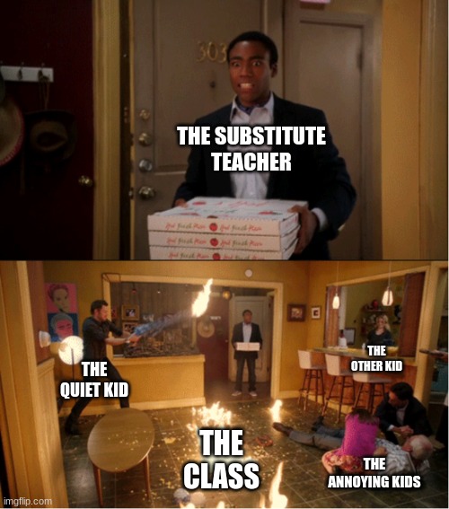 When its the substitute teacher. | THE SUBSTITUTE TEACHER; THE OTHER KID; THE QUIET KID; THE CLASS; THE ANNOYING KIDS | image tagged in community fire pizza meme | made w/ Imgflip meme maker