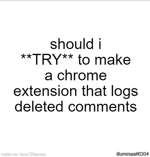 i have a rough idea on how to do it but im not sure it would work | should i **TRY** to make a chrome extension that logs deleted comments | made w/ Imgflip meme maker