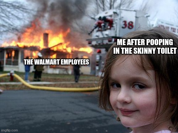 im a terrible person | ME AFTER POOPING IN THE SKINNY TOILET; THE WALMART EMPLOYEES | image tagged in memes,disaster girl | made w/ Imgflip meme maker