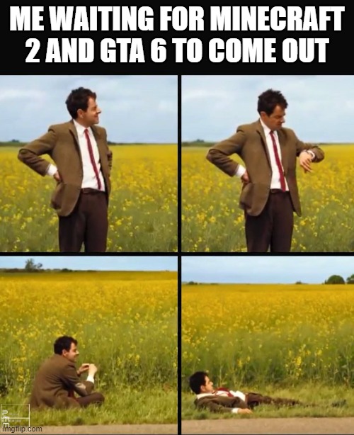 more like gta 5 | ME WAITING FOR MINECRAFT 2 AND GTA 6 TO COME OUT | image tagged in mr bean waiting | made w/ Imgflip meme maker