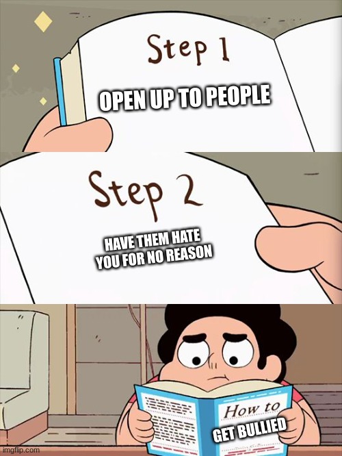 True facts- | OPEN UP TO PEOPLE; HAVE THEM HATE YOU FOR NO REASON; GET BULLIED | image tagged in steven universe | made w/ Imgflip meme maker