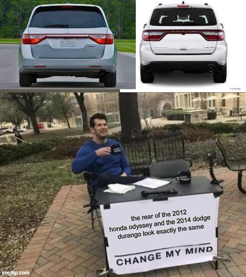 Change My Mind | the rear of the 2012 honda odyssey and the 2014 dodge durango look exactly the same | image tagged in change my mind,cars | made w/ Imgflip meme maker