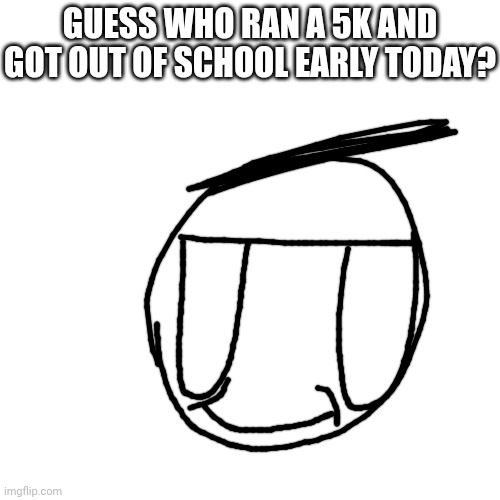 Hint: He's in the image | GUESS WHO RAN A 5K AND GOT OUT OF SCHOOL EARLY TODAY? | made w/ Imgflip meme maker