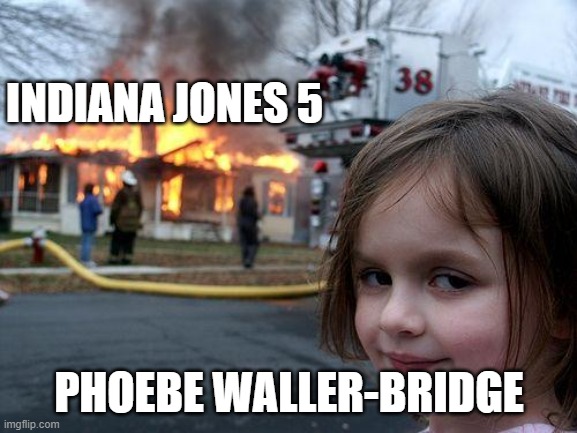 Disaster Waller-Bridge | INDIANA JONES 5; PHOEBE WALLER-BRIDGE | image tagged in memes,funny,disaster girl,indiana jones,indy 5,phoebe waller bridge | made w/ Imgflip meme maker