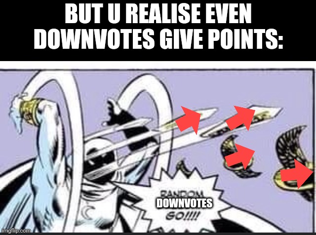 Random Bullshit Go | DOWNVOTES BUT U REALISE EVEN DOWNVOTES GIVE POINTS: | image tagged in random bullshit go | made w/ Imgflip meme maker