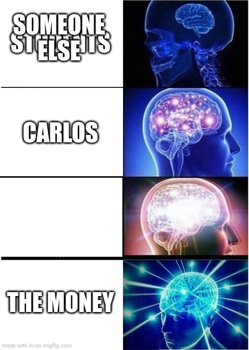 Carlos | SOMEONE ELSE; STUDENTS; CARLOS; THE MONEY | image tagged in memes,expanding brain,ai meme,carlos | made w/ Imgflip meme maker