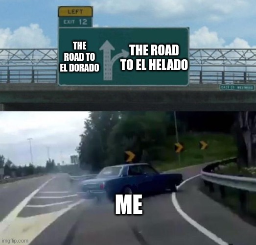 Swerving Car | THE ROAD TO EL DORADO; THE ROAD TO EL HELADO; ME | image tagged in swerving car | made w/ Imgflip meme maker
