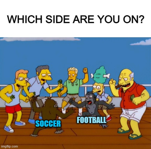 Is it called Soccer or Football? I prefer "Soccer" ^-^ | WHICH SIDE ARE YOU ON? FOOTBALL; SOCCER | image tagged in blank white template,simpsons monkey fight | made w/ Imgflip meme maker