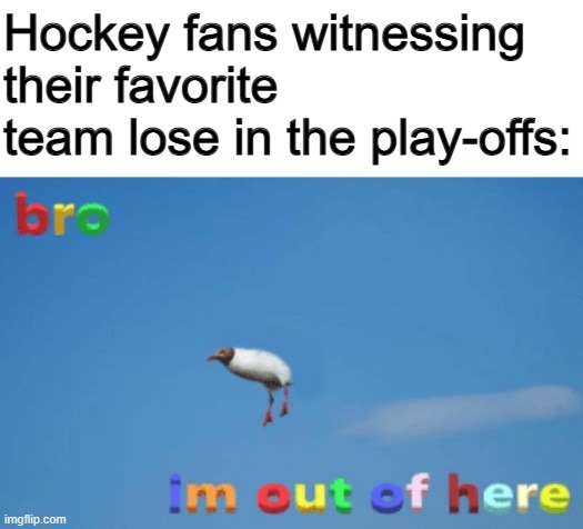 Just turn off the TV, put on your coat, and leave your friends house where everyone is watching the game... | Hockey fans witnessing their favorite team lose in the play-offs: | image tagged in bro im out of here | made w/ Imgflip meme maker
