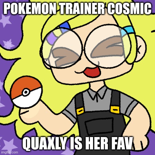 She's also on team Star! | POKEMON TRAINER COSMIC; QUAXLY IS HER FAV | made w/ Imgflip meme maker
