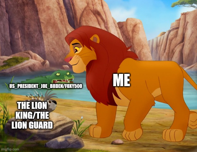 ... | US_PRESIDENT_JOE_BIIDEN/FOXY500; ME; THE LION KING/THE LION GUARD | image tagged in the lion king,the lion guard | made w/ Imgflip meme maker