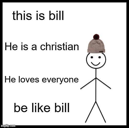 Be Like Bill | this is bill; He is a christian; He loves everyone; be like bill | image tagged in memes,be like bill | made w/ Imgflip meme maker