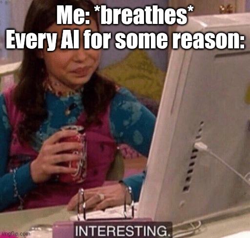 iCarly Interesting | Me: *breathes*
Every AI for some reason: | image tagged in icarly interesting | made w/ Imgflip meme maker