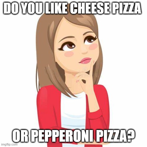 I know this isnt a meme but i was bored | DO YOU LIKE CHEESE PIZZA; OR PEPPERONI PIZZA? | image tagged in thinking girl,meme | made w/ Imgflip meme maker