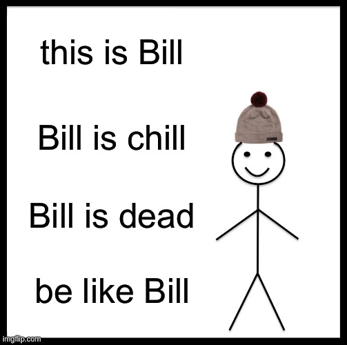 Oh no | this is Bill; Bill is chill; Bill is dead; be like Bill | image tagged in memes,be like bill | made w/ Imgflip meme maker
