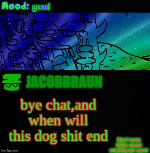 i'm outta here | good; JACOBBRAUN; bye chat,and when will this dog shit end | image tagged in bambi corn lover | made w/ Imgflip meme maker