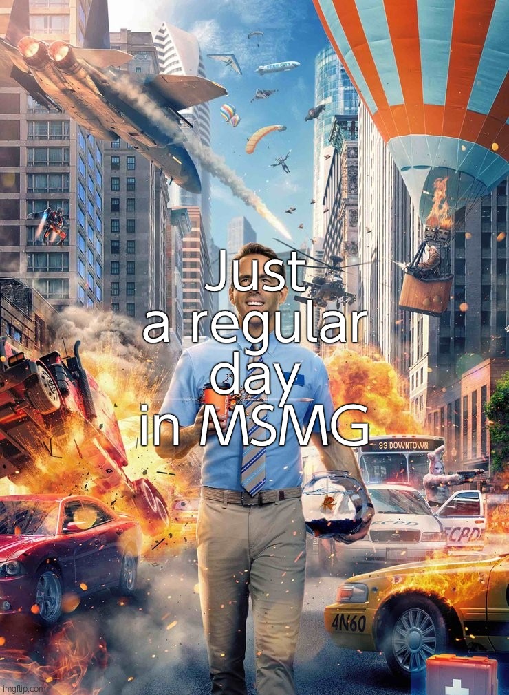 Free Guy Meme | Just a regular day in MSMG | image tagged in free guy meme | made w/ Imgflip meme maker