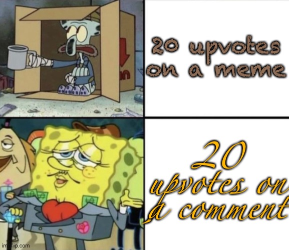Making a good comment is way harder than making a good meme, prove me wrong | 20 upvotes on a meme; 20 upvotes on a comment | image tagged in poor squidward vs rich spongebob | made w/ Imgflip meme maker