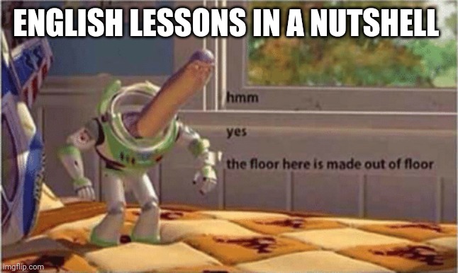 hmm yes the floor here is made out of floor | ENGLISH LESSONS IN A NUTSHELL | image tagged in hmm yes the floor here is made out of floor | made w/ Imgflip meme maker