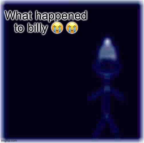 Be Like Bill Meme | What happened to billy 😭 😭 | image tagged in memes,be like bill | made w/ Imgflip meme maker