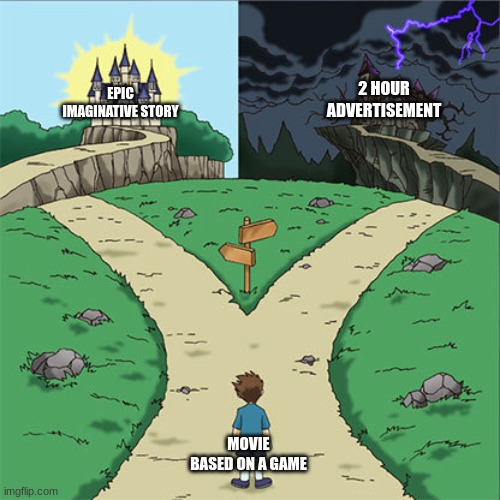 The two paths of every single one. No in-between. | 2 HOUR ADVERTISEMENT; EPIC IMAGINATIVE STORY; MOVIE BASED ON A GAME | image tagged in two paths | made w/ Imgflip meme maker