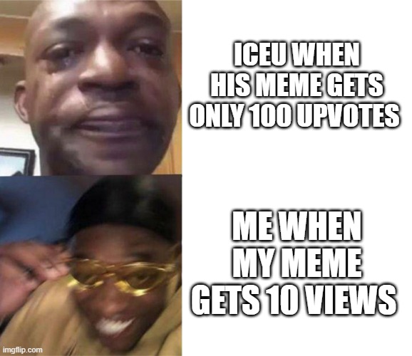 not the same level | ICEU WHEN HIS MEME GETS ONLY 100 UPVOTES; ME WHEN MY MEME GETS 10 VIEWS | image tagged in black guy crying and black guy laughing | made w/ Imgflip meme maker