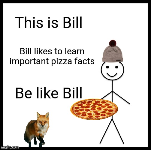 Please learn important pizza facts | This is Bill; Bill likes to learn important pizza facts; Be like Bill | image tagged in memes,be like bill,pizza,facts | made w/ Imgflip meme maker