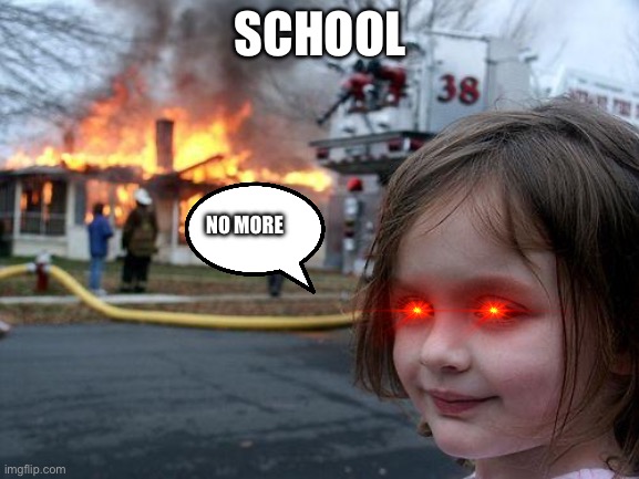 Disaster Girl Meme | SCHOOL; NO MORE | image tagged in memes,disaster girl | made w/ Imgflip meme maker