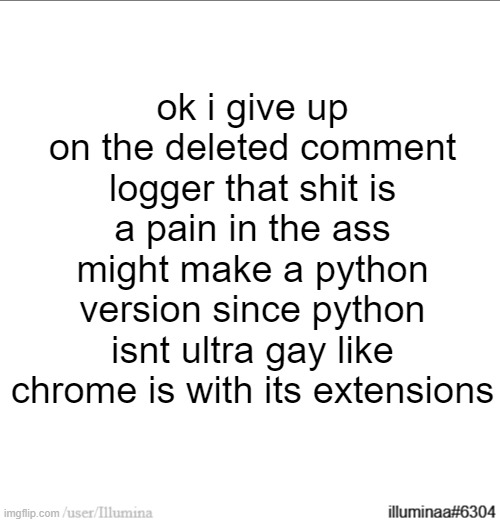 ok i give up on the deleted comment logger that shit is a pain in the ass
might make a python version since python isnt ultra gay like chrome is with its extensions | made w/ Imgflip meme maker