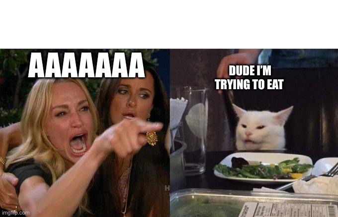 Woman Yelling At Cat | AAAAAAA; DUDE I’M TRYING TO EAT | image tagged in memes,woman yelling at cat | made w/ Imgflip meme maker