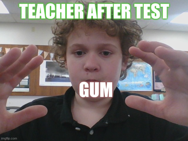 i made this at school lol | TEACHER AFTER TEST; GUM | made w/ Imgflip meme maker