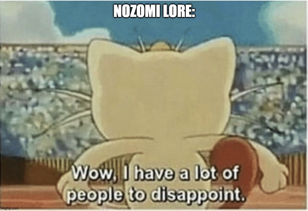 Wow, I have a lot of people to disappoint | NOZOMI LORE: | image tagged in wow i have a lot of people to disappoint | made w/ Imgflip meme maker