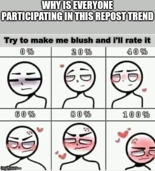 Try To Make Me Blush | WHY IS EVERYONE PARTICIPATING IN THIS REPOST TREND | image tagged in try to make me blush | made w/ Imgflip meme maker